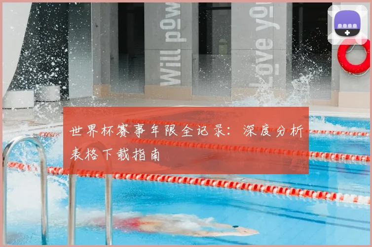 世界杯赛事年限全记录：深度分析表格下载指南