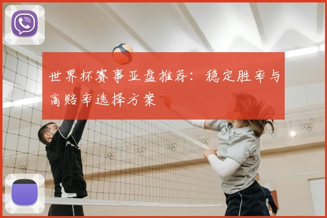 世界杯赛事亚盘推荐：稳定胜率与高赔率选择方案