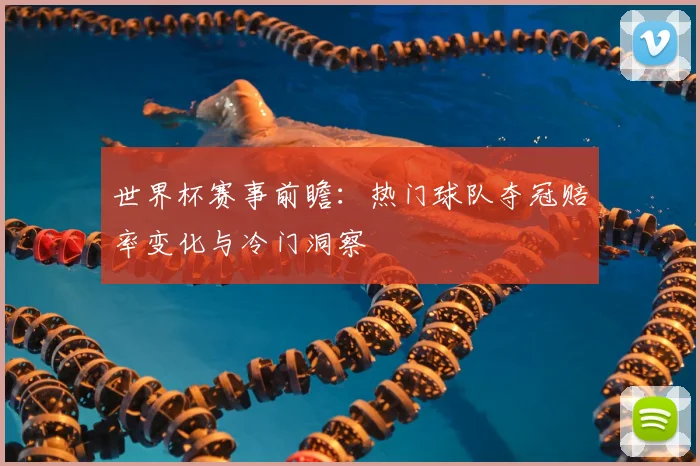 世界杯赛事前瞻：热门球队夺冠赔率变化与冷门洞察