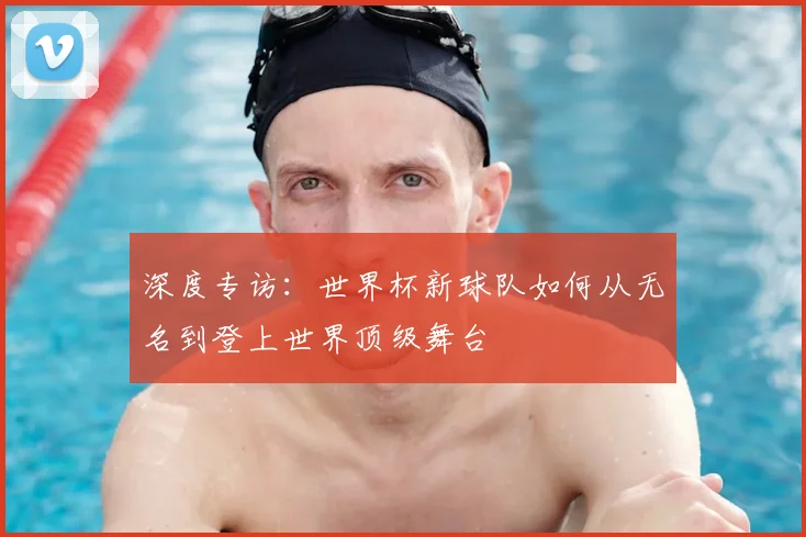 深度专访：世界杯新球队如何从无名到登上世界顶级舞台