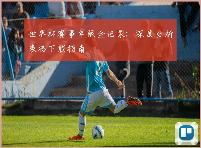世界杯赛事年限全记录：深度分析表格下载指南