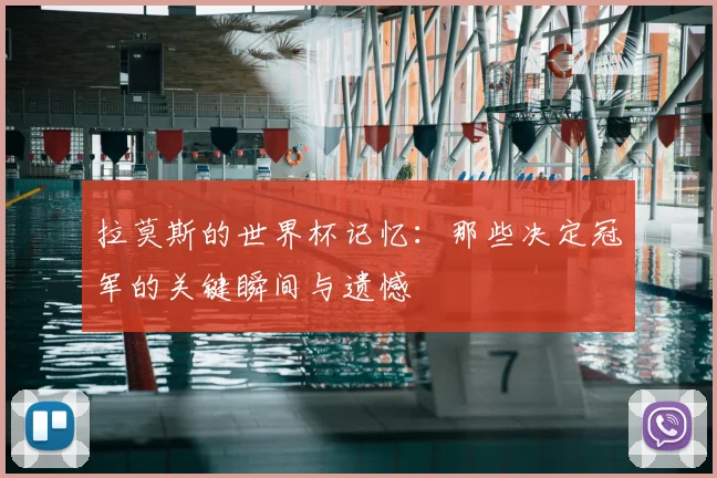 拉莫斯的世界杯记忆：那些决定冠军的关键瞬间与遗憾