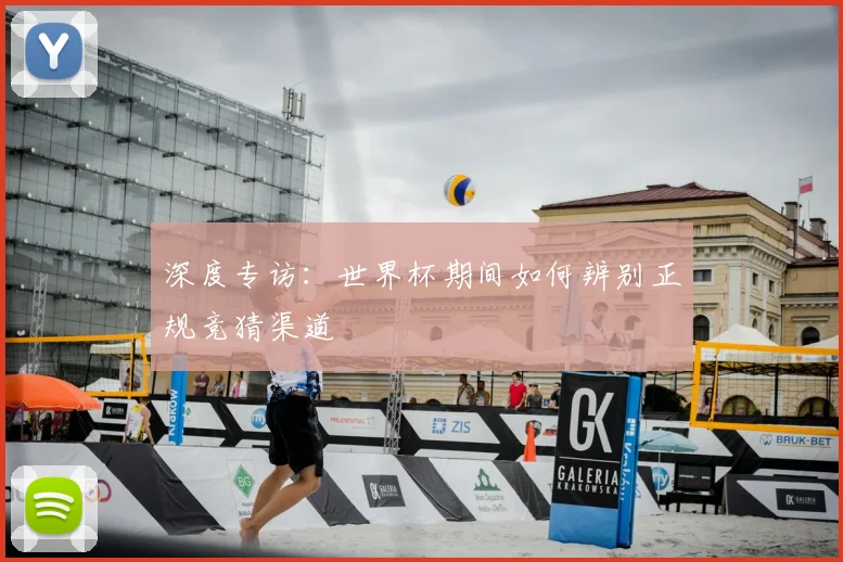 深度专访：世界杯期间如何辨别正规竞猜渠道