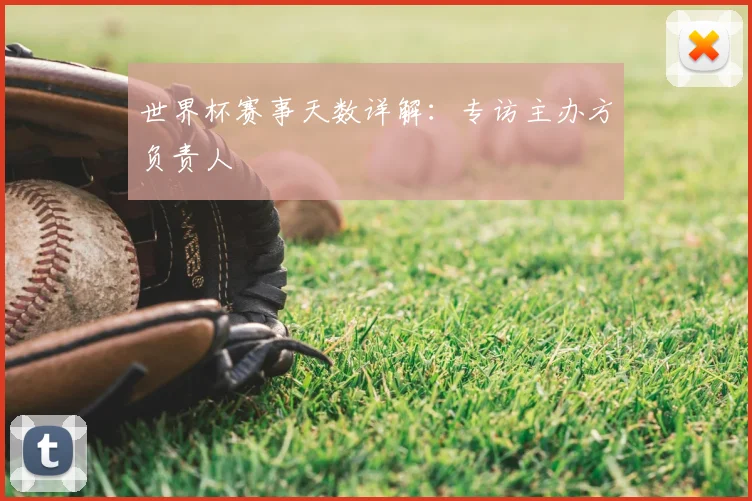 世界杯赛事天数详解：专访主办方负责人