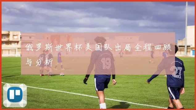俄罗斯世界杯美国队出局全程回顾与分析