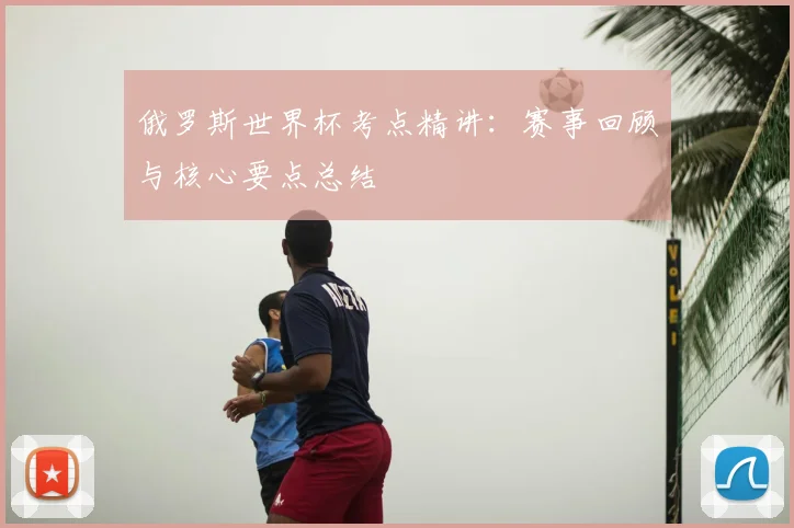 俄罗斯世界杯考点精讲：赛事回顾与核心要点总结